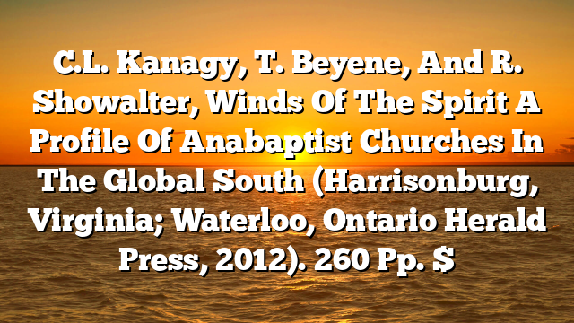 C.L. Kanagy, T. Beyene, And R. Showalter, Winds Of The Spirit  A Profile Of Anabaptist Churches In The Global South (Harrisonburg, Virginia; Waterloo, Ontario  Herald Press, 2012). 260 Pp. $